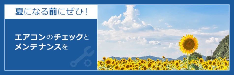 夏になる前にぜひ！エアコンのチェックとメンテナンスを