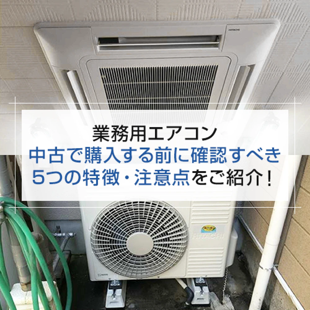 業務用エアコン 中古で購入する前に確認すべき5つの特徴・注意点をご紹介！の記事