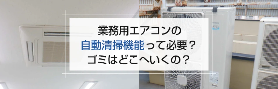 業務用エアコンの自動清掃機能って必要？ゴミはどこへいくの？