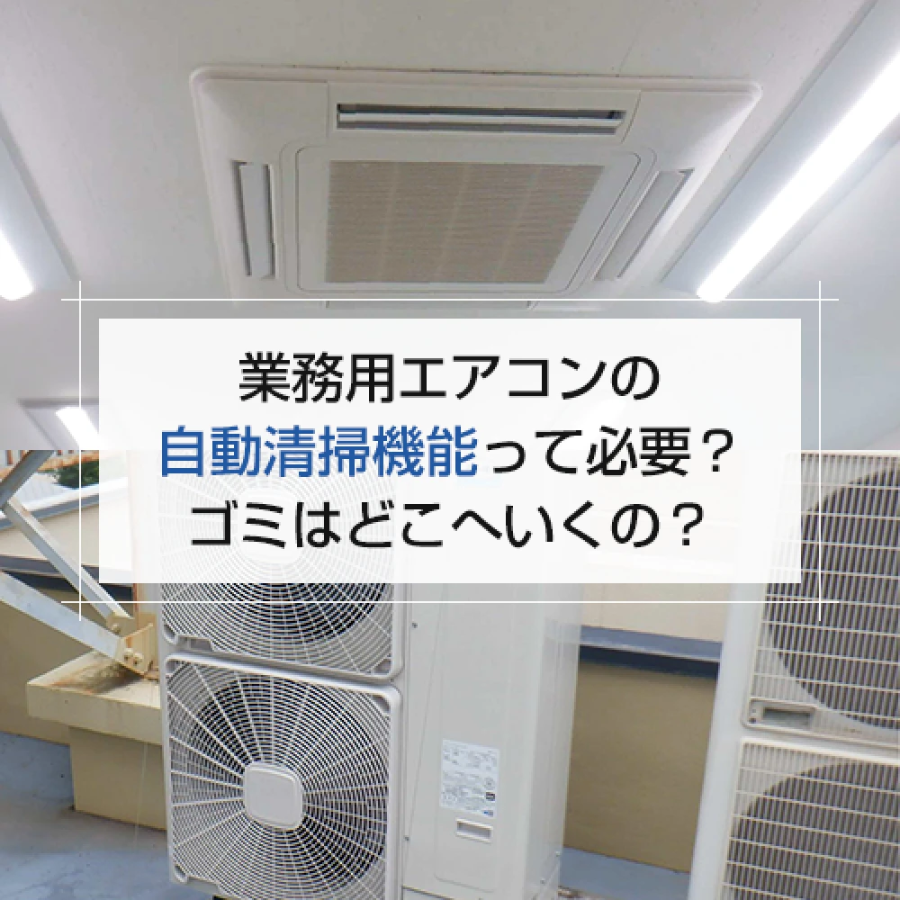 業務用エアコンの自動清掃機能って必要？ゴミはどこへいくの？の記事