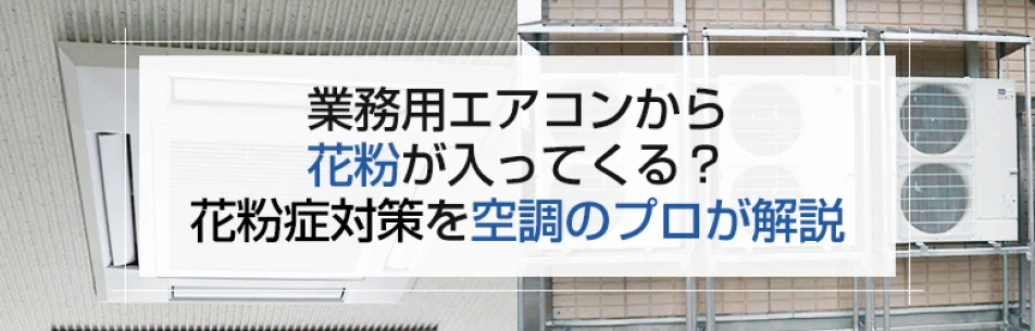 業務用エアコンから花粉が入ってくる？花粉症対策を空調のプロが解説