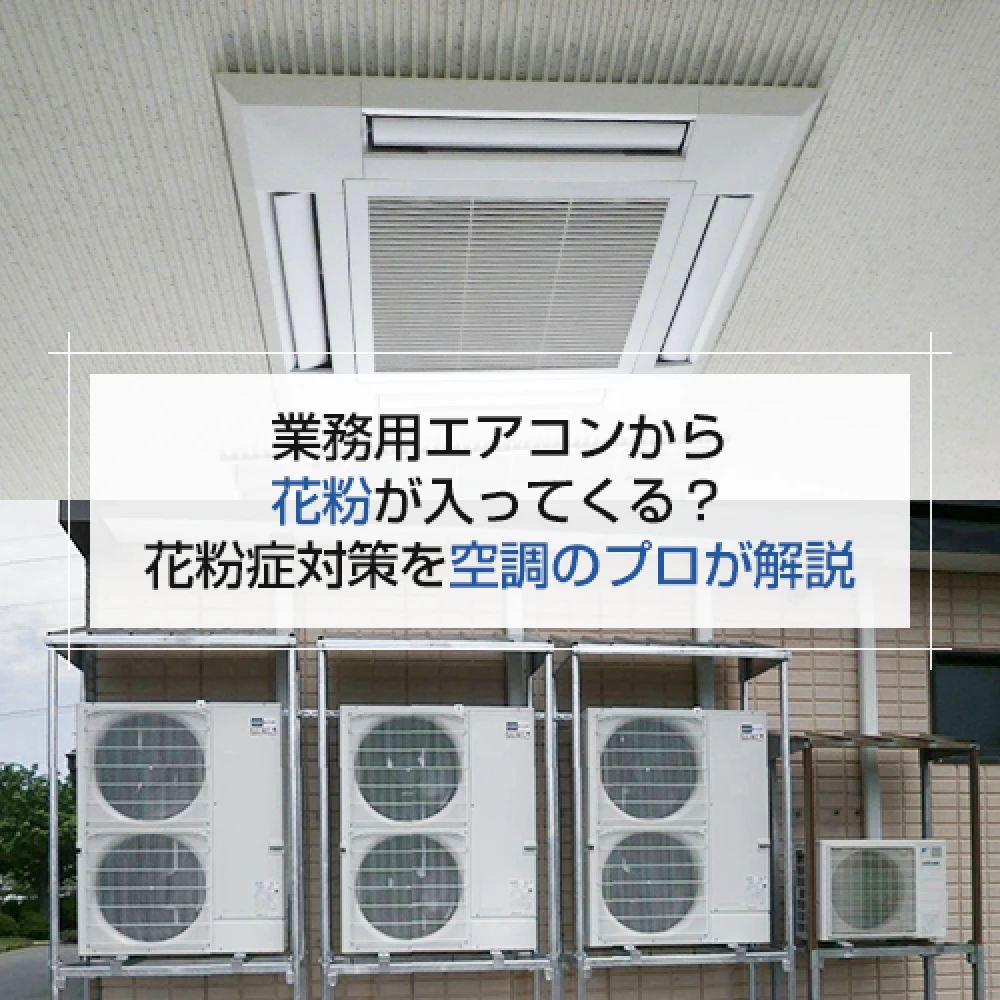 業務用エアコンから花粉が入ってくる？花粉症対策を空調のプロが解説の記事