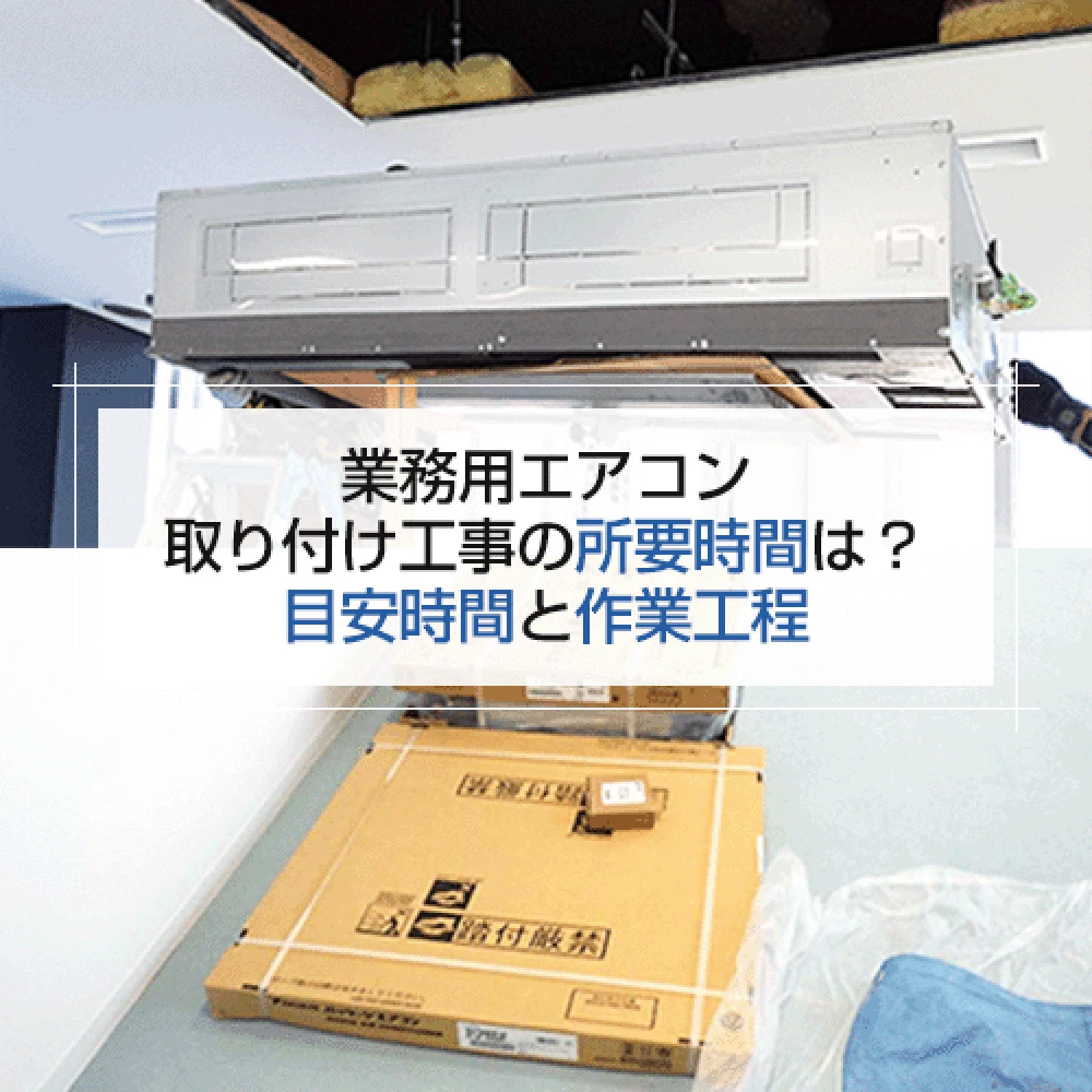 業務用エアコン取り付け工事の所要時間は？目安時間と作業工程の記事