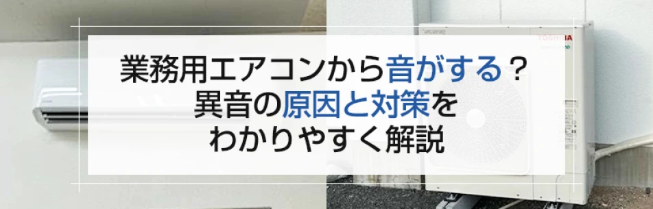 業務用エアコンから音がする？ 異音の原因と対策をわかりやすく解説