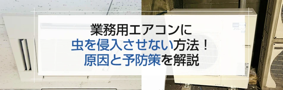 業務用エアコンに虫を侵入させない方法！ 原因と予防策を解説