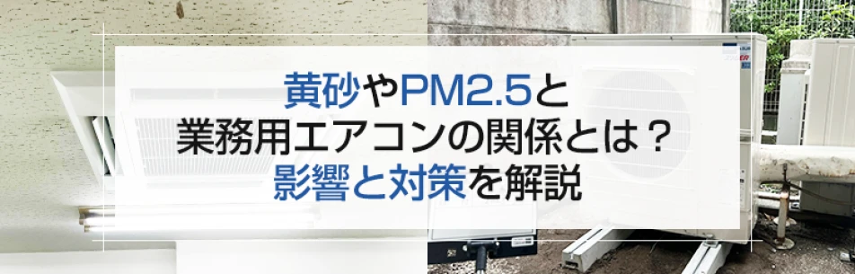 黄砂やPM2.5と業務用エアコンの関係とは？影響と対策を解説