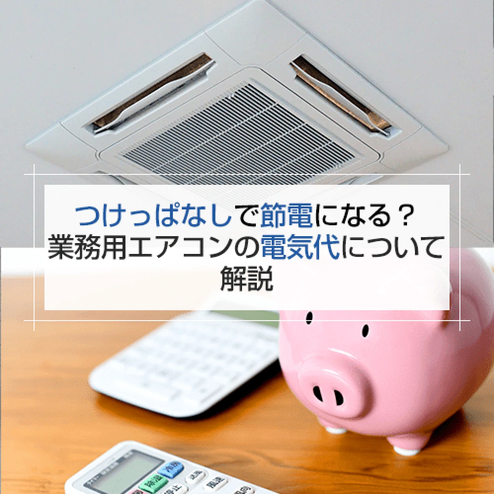 つけっぱなしで節電になるのは本当？業務用エアコンの電気代について解説の記事