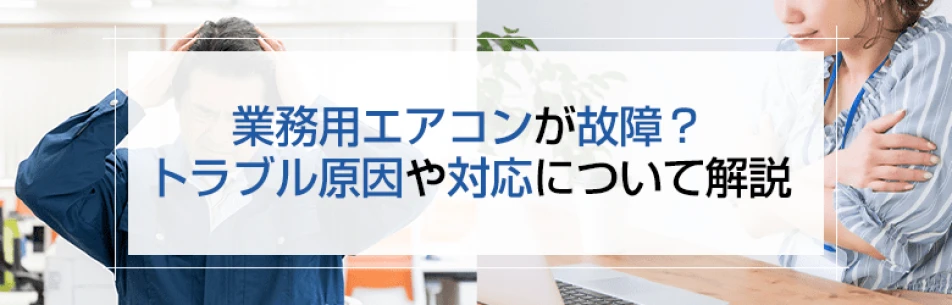 業務用エアコンが故障？トラブル原因や対応について解説