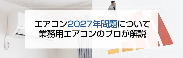 エアコン2027年問題について業務用エアコンのプロが解説