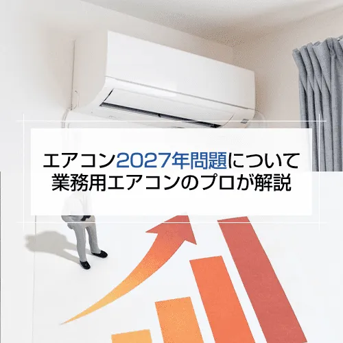 エアコン2027年問題について業務用エアコンのプロが解説の記事