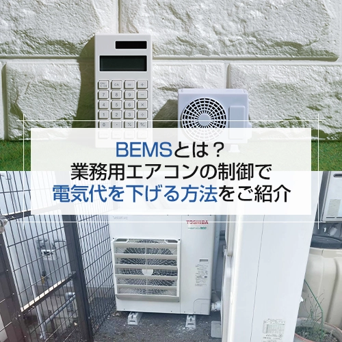 BEMSとは？業務用エアコンの制御で電気代を下げる方法をご紹介の記事