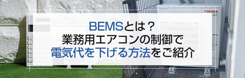BEMSとは？業務用エアコンの制御で電気代を下げる方法をご紹介