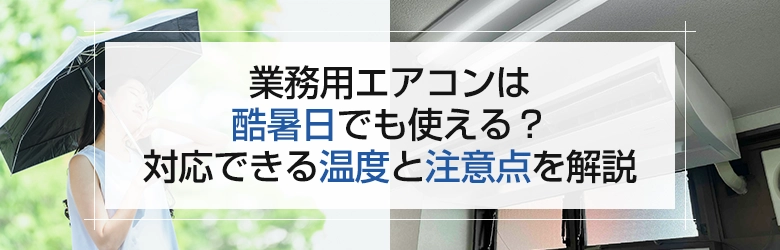 業務用エアコンは酷暑日でも使える？対応できる温度と注意点を解説