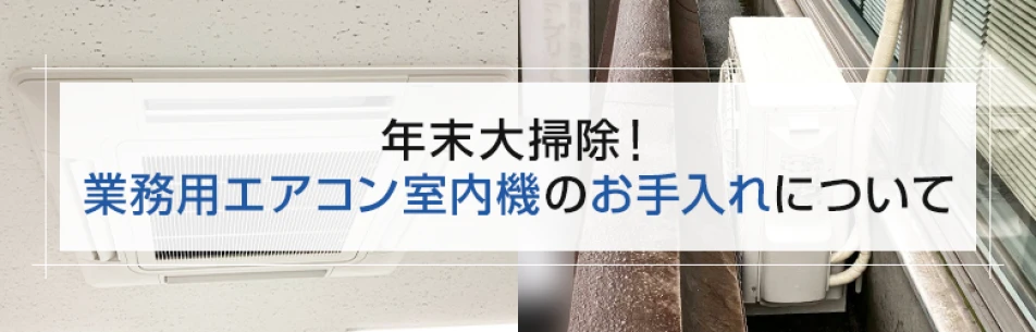 年末大掃除！業務用エアコン室内機のお手入れについて