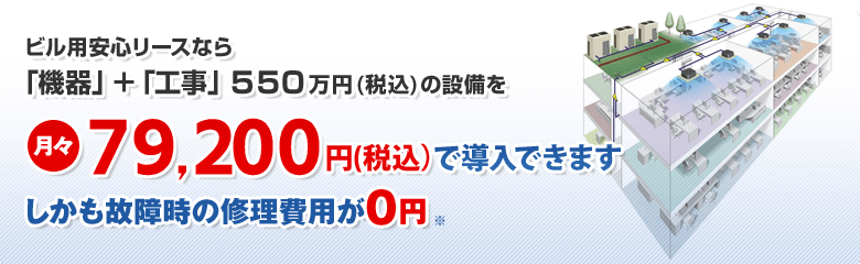 ビル用安心リースなら「機器」+「工事」500万円の設備を月々72,000円で導入できます しかも故障時の修理費用が0円