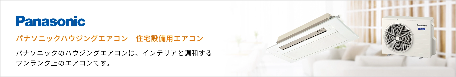 パナソニック ハウジングエアコン紹介バナー：パナソニックのハウジングエアコンはインテリアと調和するワンランク上のエアコンです。