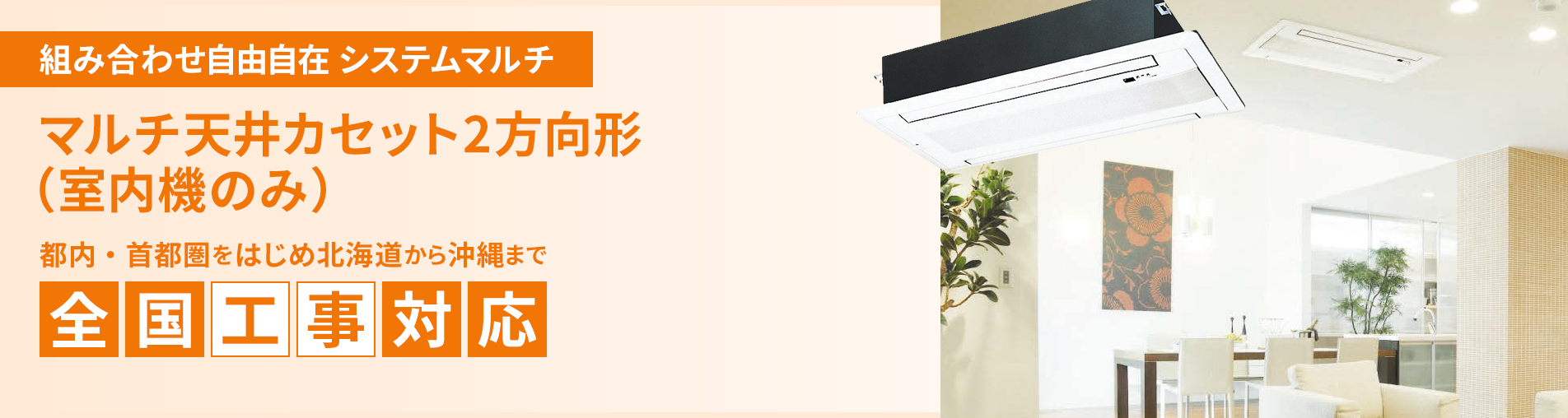 マルチ天井カセット2方向形（室内機のみ）