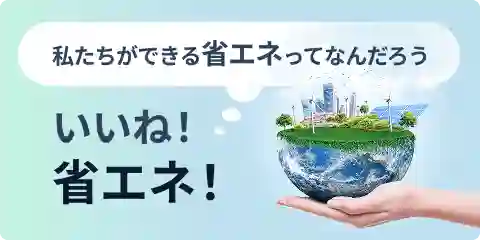 私たちができる省エネってなんだろう いいね！省エネ！