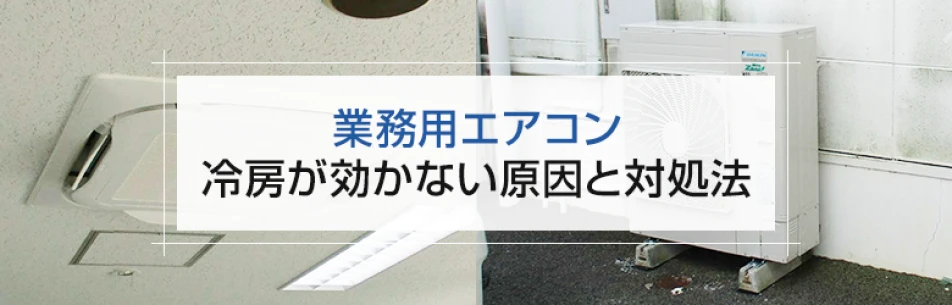 業務用エアコン】冷房が効かない原因と対処法| 業務用エアコンについて