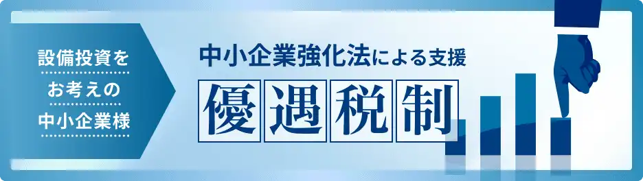 設備投資をお考えの中小企業様　中小企業強化法による支援優遇税制