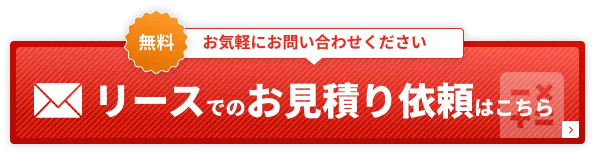 無料 お気軽にお問い合わせください リースでのお見積り依頼はこちら