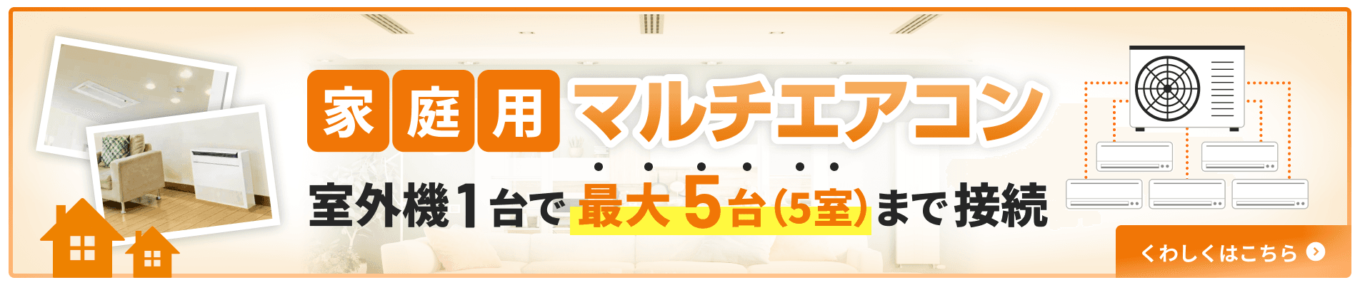 家庭用マルチエアコン 室外機1台で最大5台（5室）まで接続 くわしくはこちら