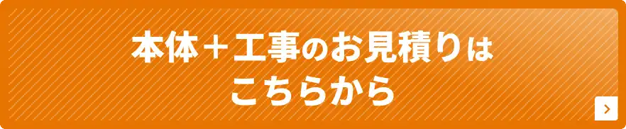 本体＋工事のお見積りはこちらから
