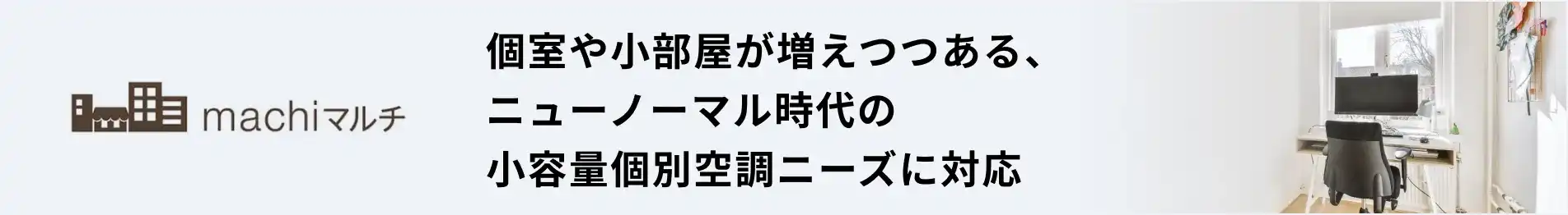 ダイキン machiマルチ 個室や小部屋が増えつつある、ニューノーマル時代の小容量個別空調ニーズに対応