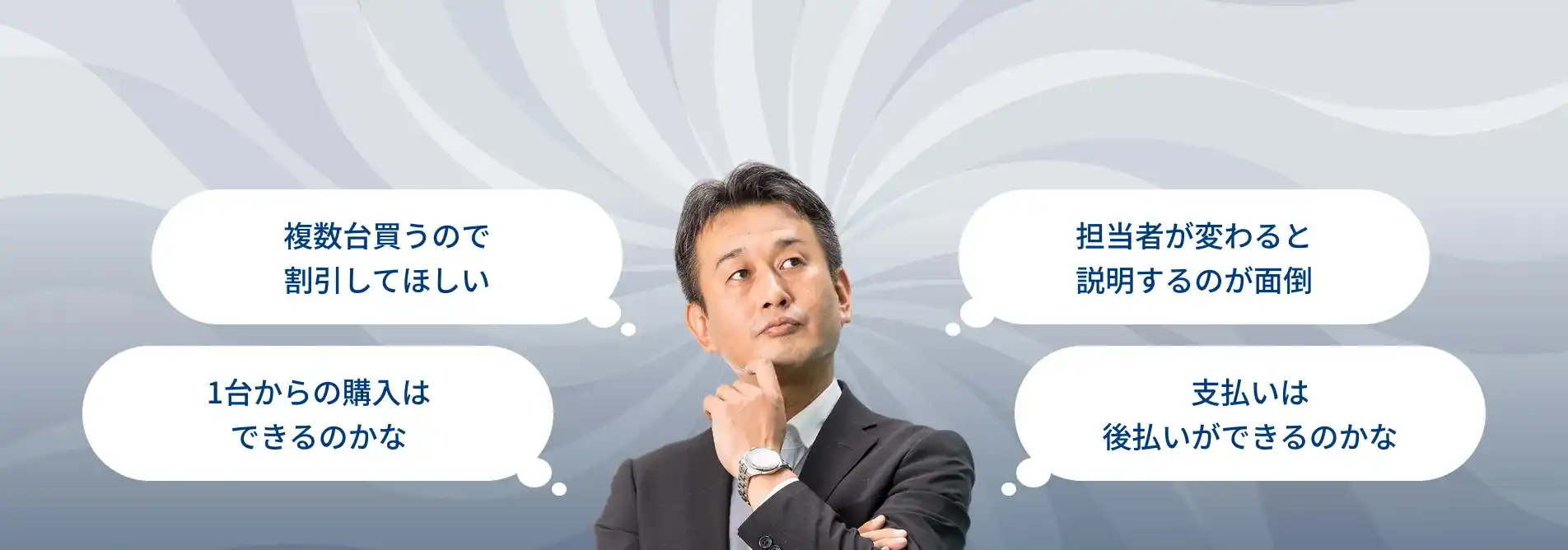 複数台買うので割引してほしい・担当者が変わると説明するのが面倒・1台からの購入はできるのかな・支払いは後払いができるのかな