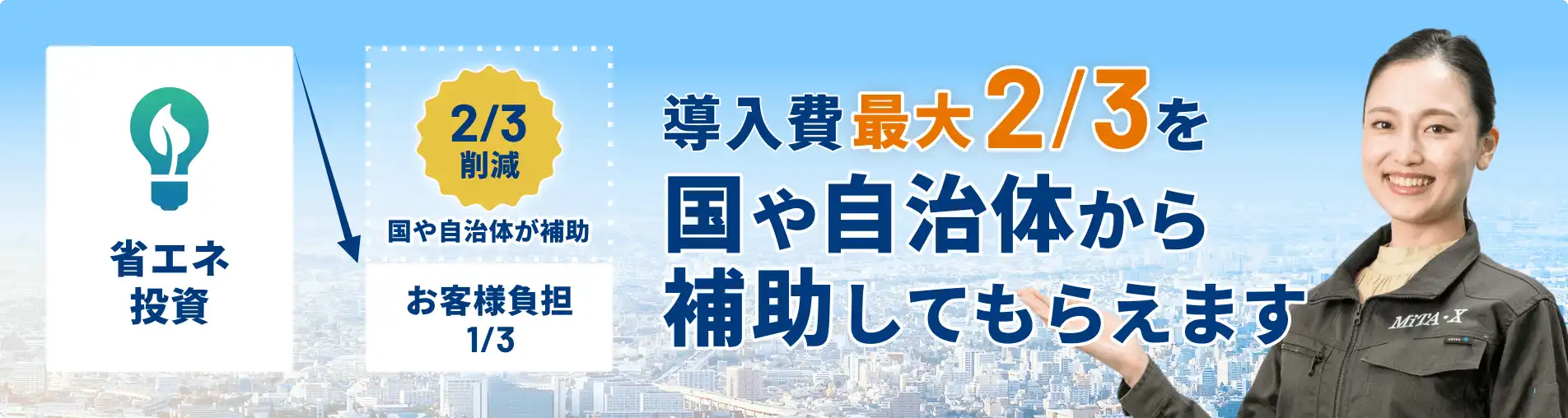 省エネ投資でお客様負担1/3 国・自治体から最大2/3を補助してもらえます