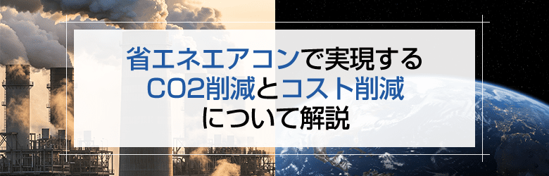 省エネエアコンで実現するCO2削減とコスト削減について解説