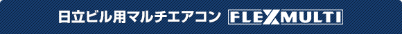 日立パッケージエアコン「システムフリーZ」ビル用マルチFLEXMULTIシリーズ