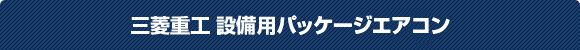 三菱重工設備用パッケージエアコン