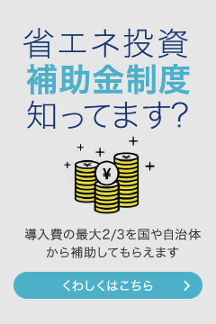 省エネ投資補助金制度知ってます?導入費の最大2/3を国や自治体から補助してもらえます
