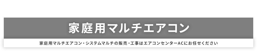 家庭用マルチエアコンの販売・工事はエアコンセンターACにご用命ください