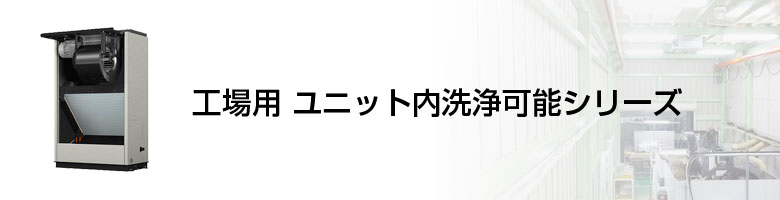 一般空調工場用 ユニット内洗浄可能シリーズ